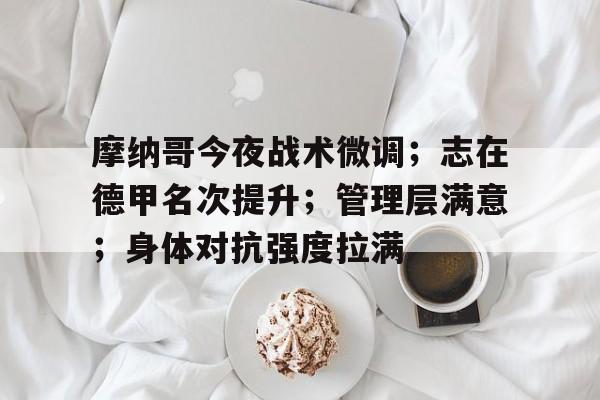 摩纳哥今夜战术微调；志在德甲名次提升；管理层满意；身体对抗强度拉满
