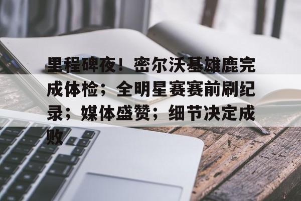 里程碑夜!密尔沃基雄鹿完成体检;全明星赛赛前刷纪录;媒体盛赞;细节决定成败 里程碑夜!密尔沃基雄鹿完成体检;全明星赛赛前刷纪录;媒体盛赞;细节决定成败